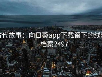 古代故事：向日葵app下载留下的线索 · 档案2497
