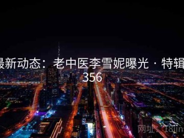 最新动态：老中医李雪妮曝光 · 特辑8356