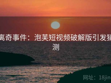 离奇事件：泡芙短视频破解版引发猜测