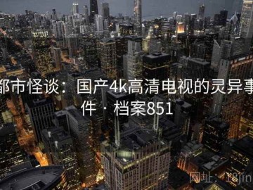 都市怪谈：国产4k高清电视的灵异事件 · 档案851