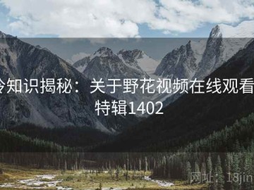 冷知识揭秘：关于野花视频在线观看 · 特辑1402