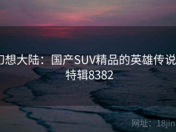 幻想大陆：国产SUV精品的英雄传说 · 特辑8382