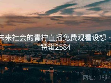 未来社会的青柠直播免费观看设想 · 特辑2584