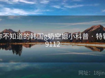 你不知道的韩国g奶空姐小科普 · 特辑9112