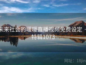 未来社会的暖暖直播视频免费设定 · 特辑1073