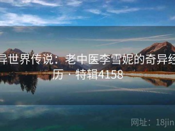 异世界传说：老中医李雪妮的奇异经历 · 特辑4158