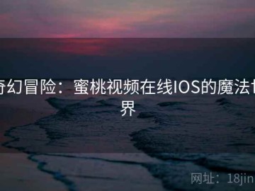 奇幻冒险：蜜桃视频在线IOS的魔法世界