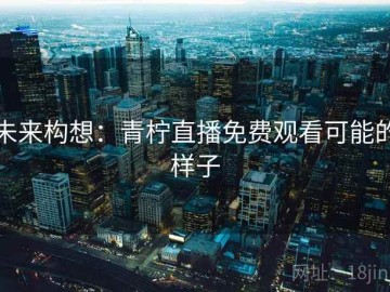 未来构想：青柠直播免费观看可能的样子