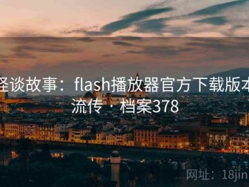 怪谈故事：flash播放器官方下载版本流传 · 档案378