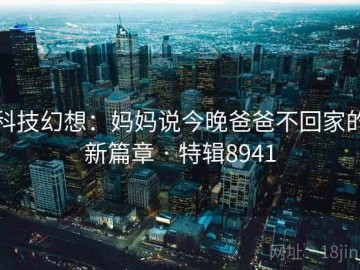 科技幻想：妈妈说今晚爸爸不回家的新篇章 · 特辑8941