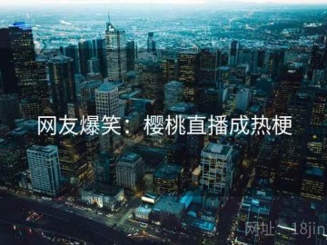 网友爆笑：樱桃直播成热梗