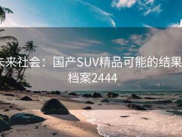 未来社会：国产SUV精品可能的结果 · 档案2444