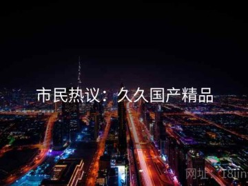 市民热议：久久国产精品