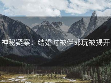 神秘疑案：结婚时被伴郎玩被揭开