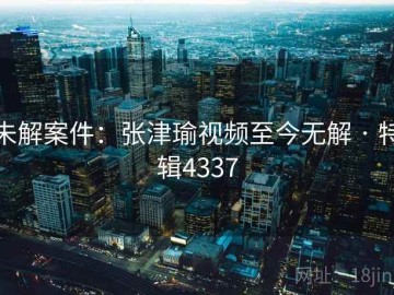 未解案件：张津瑜视频至今无解 · 特辑4337
