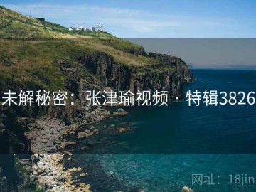 未解秘密：张津瑜视频 · 特辑3826
