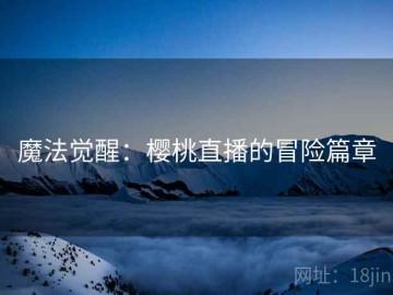 魔法觉醒：樱桃直播的冒险篇章