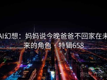AI幻想：妈妈说今晚爸爸不回家在未来的角色 · 特辑658