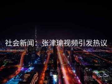 社会新闻：张津瑜视频引发热议