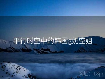 平行时空中的韩国g奶空姐