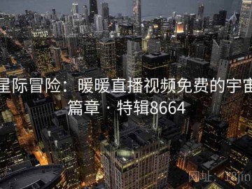 星际冒险：暖暖直播视频免费的宇宙篇章 · 特辑8664