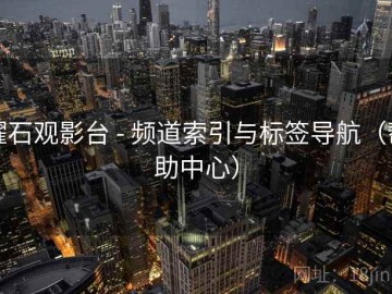 曜石观影台 - 频道索引与标签导航（帮助中心）