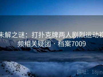 未解之谜：打扑克牌两人剧烈运动视频相关疑团 · 档案7009
