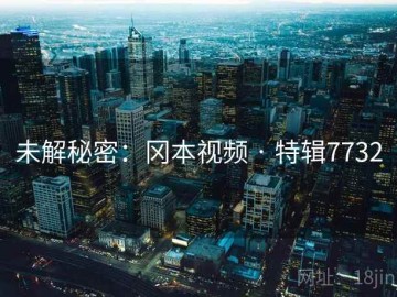 未解秘密：冈本视频 · 特辑7732
