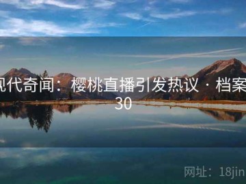 现代奇闻：樱桃直播引发热议 · 档案930