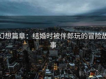 幻想篇章：结婚时被伴郎玩的冒险故事