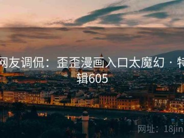 网友调侃：歪歪漫画入口太魔幻 · 特辑605