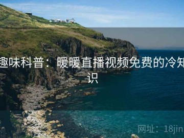 趣味科普：暖暖直播视频免费的冷知识