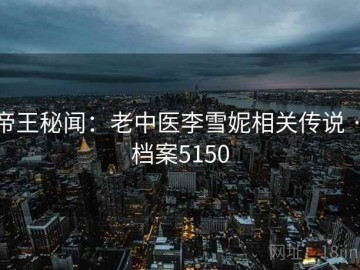 帝王秘闻：老中医李雪妮相关传说 · 档案5150