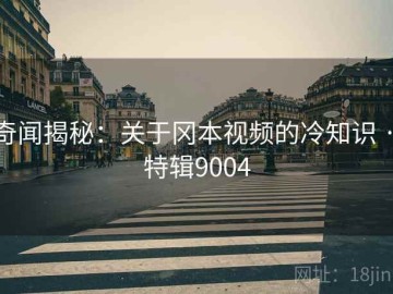 奇闻揭秘：关于冈本视频的冷知识 · 特辑9004