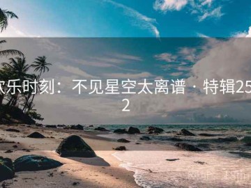 欢乐时刻：不见星空太离谱 · 特辑2592