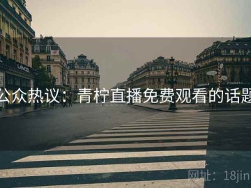 公众热议：青柠直播免费观看的话题