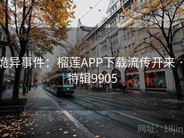 诡异事件：榴莲APP下载流传开来 · 特辑9905