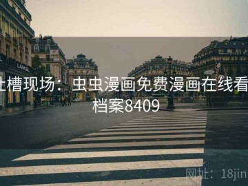 吐槽现场：虫虫漫画免费漫画在线看 · 档案8409