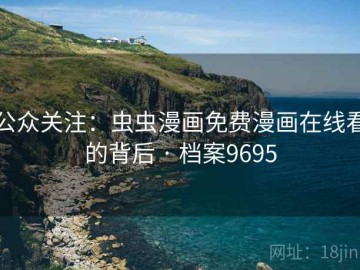 公众关注：虫虫漫画免费漫画在线看的背后 · 档案9695