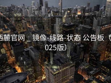 西麓官网 _ 镜像-线路-状态 公告板（2025版）