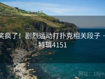 笑疯了！剧烈运动打扑克相关段子 · 特辑4151