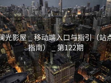 澜光影屋 _ 移动端入口与指引（站点指南） _ 第122期