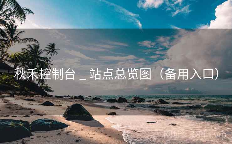 秋禾控制台 _ 站点总览图（备用入口）