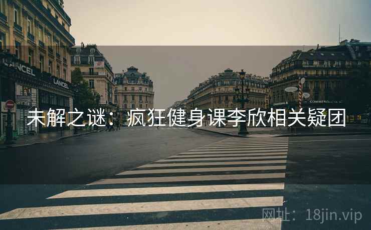 未解之谜：疯狂健身课李欣相关疑团