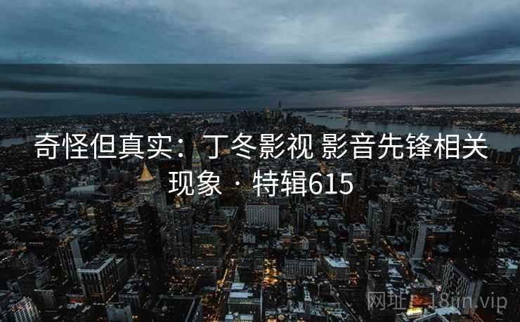 奇怪但真实：丁冬影视 影音先锋相关现象 · 特辑615