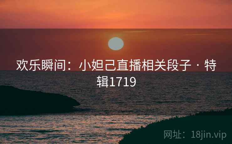 欢乐瞬间：小妲己直播相关段子 · 特辑1719
