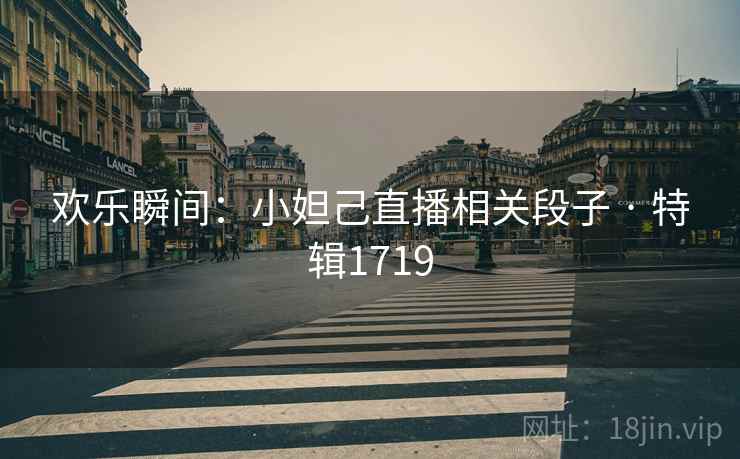 欢乐瞬间：小妲己直播相关段子 · 特辑1719