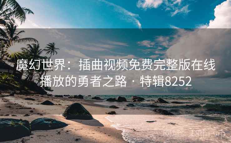 魔幻世界：插曲视频免费完整版在线播放的勇者之路 · 特辑8252
