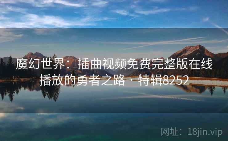 魔幻世界：插曲视频免费完整版在线播放的勇者之路 · 特辑8252