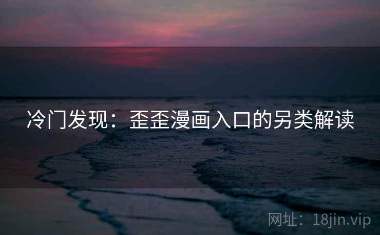 冷门发现：歪歪漫画入口的另类解读